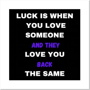 LUCK IS WHEN YOU LOVE SOMEONE AND THEY LOVE YOU BACK THE SAME Posters and Art